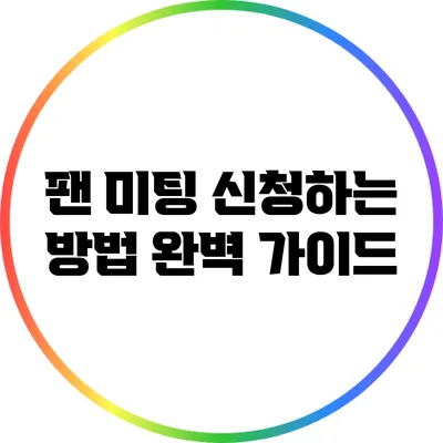 팬 미팅 신청하는 방법: 완벽 가이드