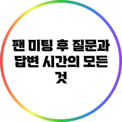 팬 미팅 후 질문과 답변 시간의 모든 것