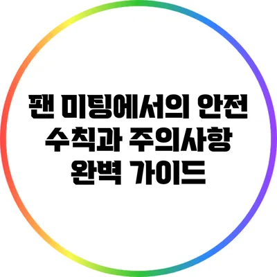 팬 미팅에서의 안전 수칙과 주의사항 완벽 가이드