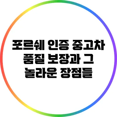 포르쉐 인증 중고차: 품질 보장과 그 놀라운 장점들