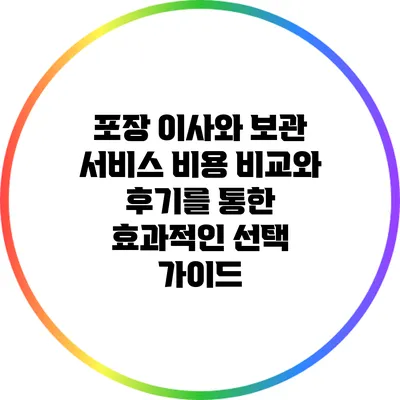 포장 이사와 보관 서비스: 비용 비교와 후기를 통한 효과적인 선택 가이드
