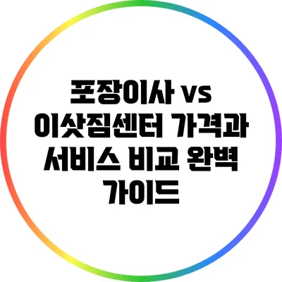 포장이사 vs 이삿짐센터: 가격과 서비스 비교 완벽 가이드