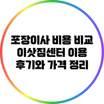 포장이사 비용 비교: 이삿짐센터 이용 후기와 가격 정리