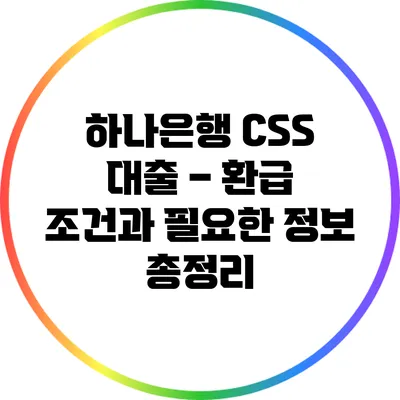 하나은행 CSS 대출 – 환급 조건과 필요한 정보 총정리