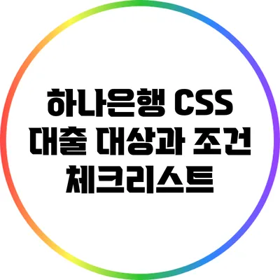 하나은행 CSS 대출: 대상과 조건 체크리스트