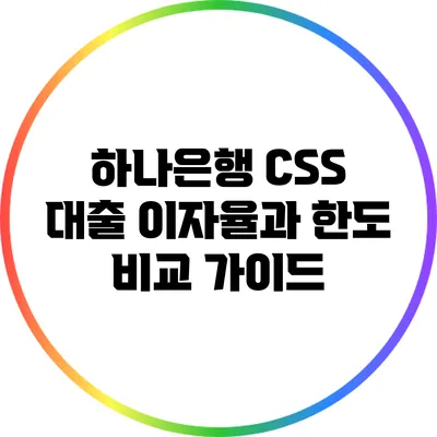 하나은행 CSS 대출: 이자율과 한도 비교 가이드