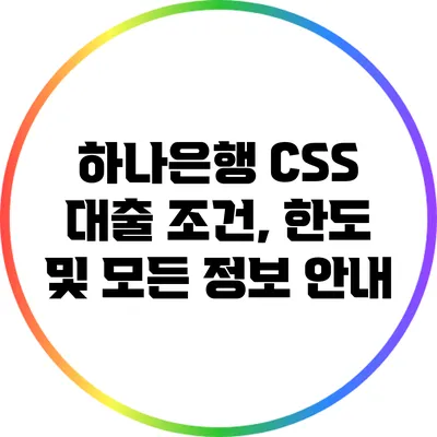 하나은행 CSS 대출: 조건, 한도 및 모든 정보 안내