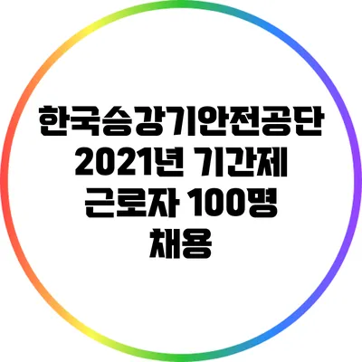 한국승강기안전공단 2021년 기간제 근로자 100명 채용
