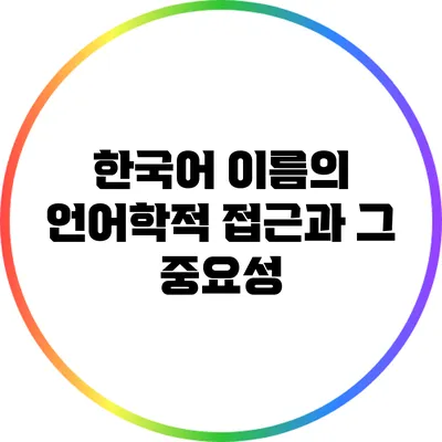한국어 이름의 언어학적 접근과 그 중요성