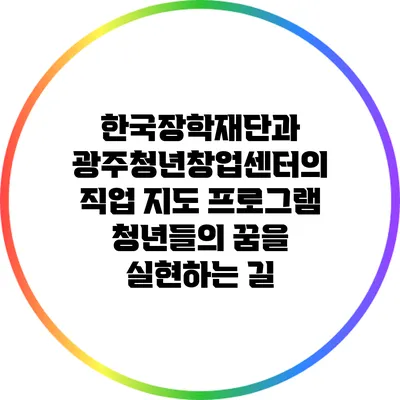 한국장학재단과 광주청년창업센터의 직업 지도 프로그램: 청년들의 꿈을 실현하는 길