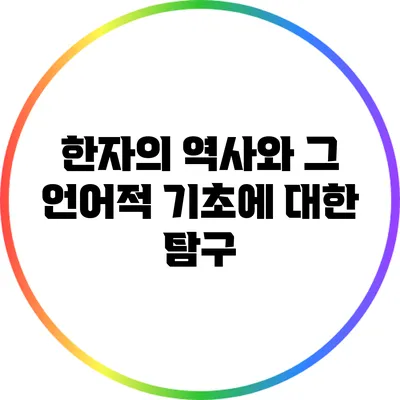 한자의 역사와 그 언어적 기초에 대한 탐구