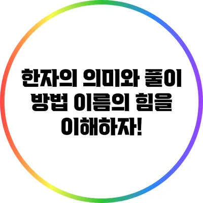 한자의 의미와 풀이 방법: 이름의 힘을 이해하자!