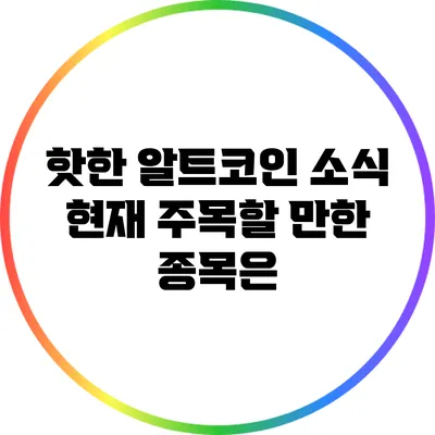 핫한 알트코인 소식: 현재 주목할 만한 종목은?