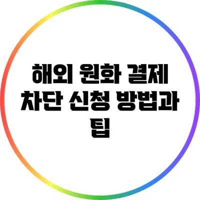 해외 원화 결제 차단 신청 방법과 팁