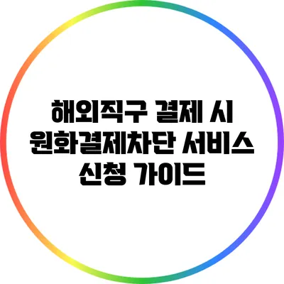 해외직구 결제 시 원화결제차단 서비스 신청 가이드