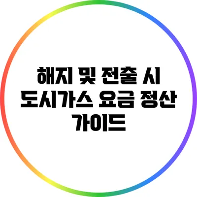 해지 및 전출 시 도시가스 요금 정산 가이드