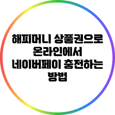 해피머니 상품권으로 온라인에서 네이버페이 충전하는 방법
