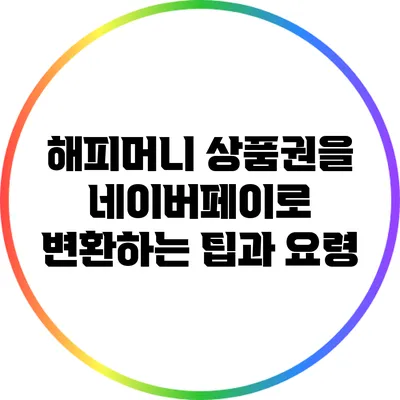 해피머니 상품권을 네이버페이로 변환하는 팁과 요령