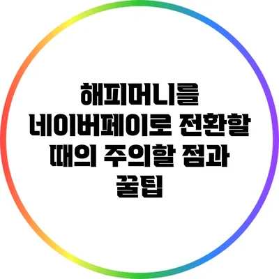 해피머니를 네이버페이로 전환할 때의 주의할 점과 꿀팁