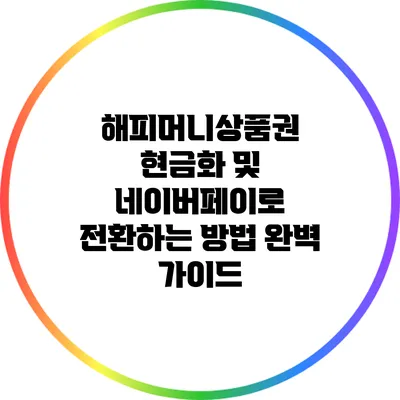 해피머니상품권 현금화 및 네이버페이로 전환하는 방법 완벽 가이드