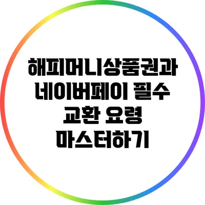 해피머니상품권과 네이버페이: 필수 교환 요령 마스터하기