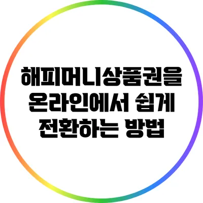 해피머니상품권을 온라인에서 쉽게 전환하는 방법
