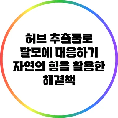 허브 추출물로 탈모에 대응하기: 자연의 힘을 활용한 해결책