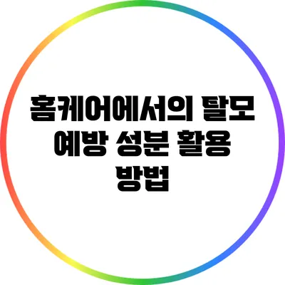 홈케어에서의 탈모 예방 성분 활용 방법