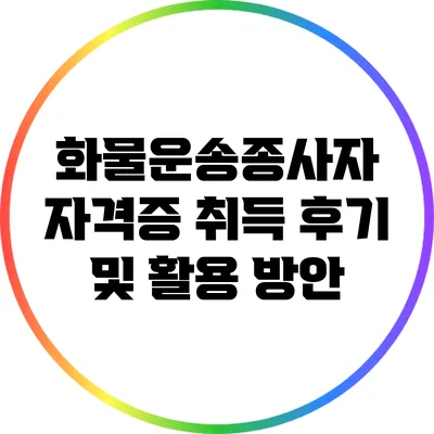 화물운송종사자 자격증 취득 후기 및 활용 방안
