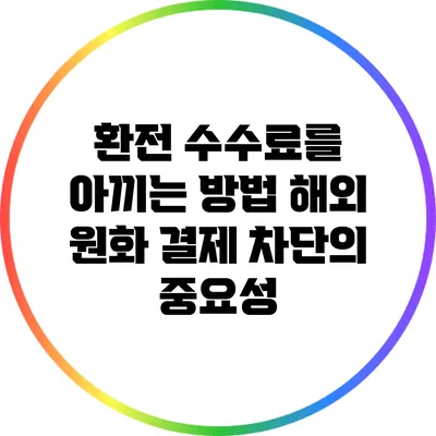 환전 수수료를 아끼는 방법: 해외 원화 결제 차단의 중요성
