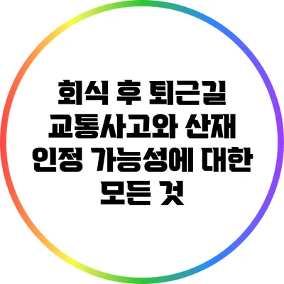 회식 후 퇴근길 교통사고와 산재 인정 가능성에 대한 모든 것