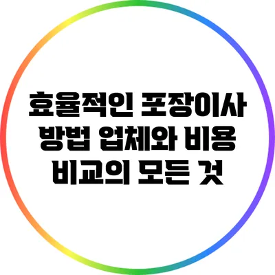 효율적인 포장이사 방법: 업체와 비용 비교의 모든 것