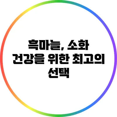 흑마늘, 소화 건강을 위한 최고의 선택