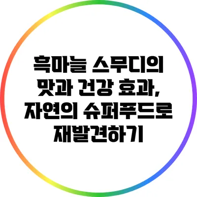 흑마늘 스무디의 맛과 건강 효과, 자연의 슈퍼푸드로 재발견하기