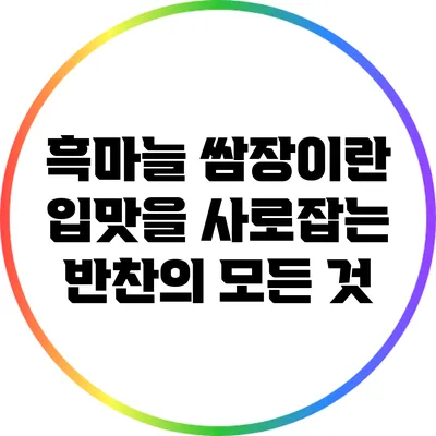 흑마늘 쌈장이란? 입맛을 사로잡는 반찬의 모든 것