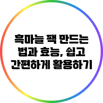 흑마늘 팩 만드는 법과 효능, 쉽고 간편하게 활용하기