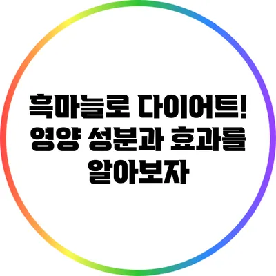 흑마늘로 다이어트! 영양 성분과 효과를 알아보자