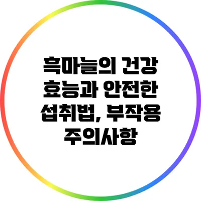 흑마늘의 건강 효능과 안전한 섭취법, 부작용 주의사항