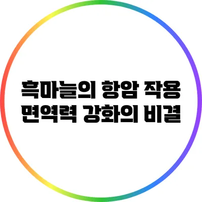 흑마늘의 항암 작용: 면역력 강화의 비결