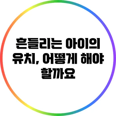흔들리는 아이의 유치, 어떻게 해야 할까요?