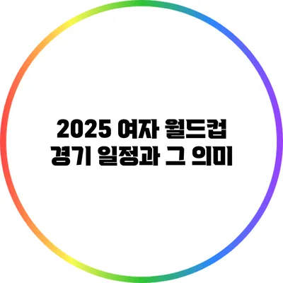2025 여자 월드컵 경기 일정과 그 의미