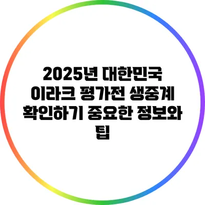2025년 대한민국 이라크 평가전 생중계 확인하기: 중요한 정보와 팁
