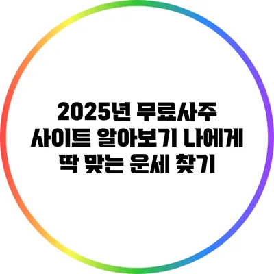 2025년 무료사주 사이트 알아보기: 나에게 딱 맞는 운세 찾기