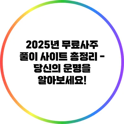 2025년 무료사주 풀이 사이트 총정리 - 당신의 운명을 알아보세요!