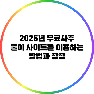 2025년 무료사주 풀이 사이트를 이용하는 방법과 장점