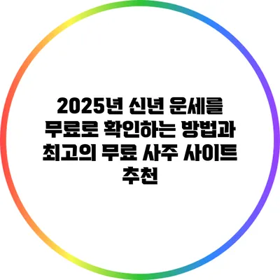 2025년 신년 운세를 무료로 확인하는 방법과 최고의 무료 사주 사이트 추천