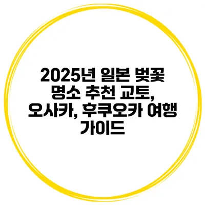 2025년 일본 벚꽃 명소 추천: 교토, 오사카, 후쿠오카 여행 가이드