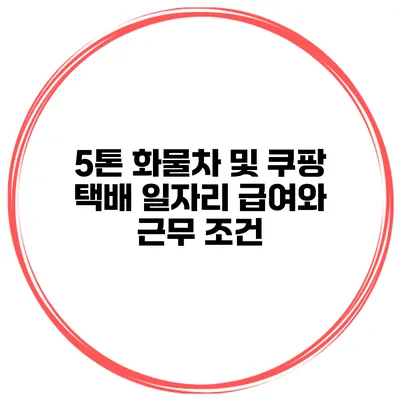 5톤 화물차 및 쿠팡 택배 일자리 급여와 근무 조건