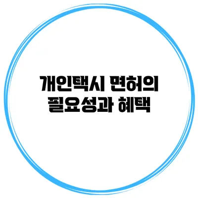 개인택시 면허의 필요성과 혜택