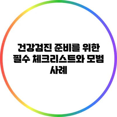 건강검진 준비를 위한 필수 체크리스트와 모범 사례